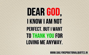 Dear God, i know i am not perfect. but i want to thank you for loving ...