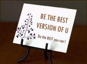 Be the best version of you. Do the best you can !