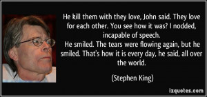 ... how it is every day, he said, all over the world. - Stephen King