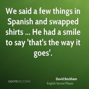 We said a few things in Spanish and swapped shirts ... He had a smile ...