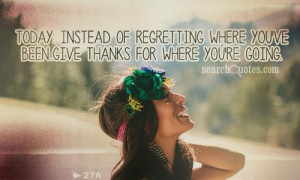 ... of regretting where you've BEEN..give thanks for where you're GOING