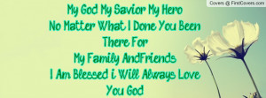 My God, My Savior, My Hero No Matter What I Done You Been There ForMy ...