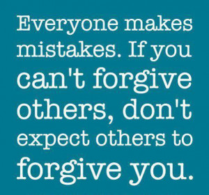 ... if you can’t forgive others, don’t expect others to forgive you