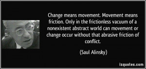 Change means movement. Movement means friction. Only in the ...