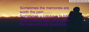 Sometimes the memories are worth the pain.....Sometimes u just have ...