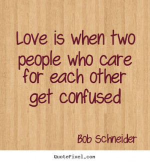 for each other get confused bob schneider more love quotes life quotes ...