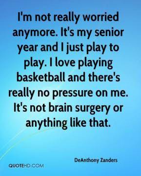 DeAnthony Zanders - I'm not really worried anymore. It's my senior ...