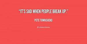 quote-Pete-Townshend-its-sad-when-people-break-up-173414.png