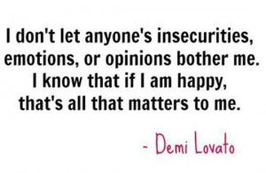 don't let anyone's insecurities, emotions, or opinions bother me. I ...