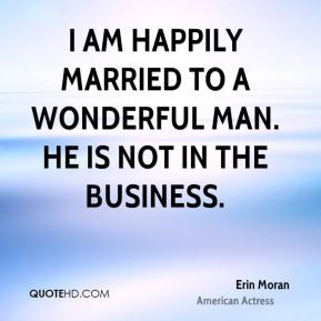 am happily married to a wonderful man. He is not in the business ...