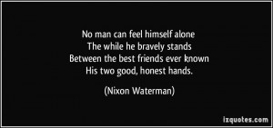No man can feel himself alone The while he bravely stands Between the ...