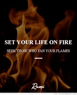 Set your life on fire seek those who fan your flames