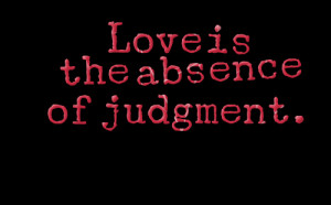 Quotes Picture: love is the absence of judgment