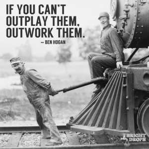 If you can’t outplay them, outwork them.” ~Ben Hogan | Tweet this ...