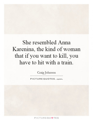 She resembled Anna Karenina, the kind of woman that if you want to ...