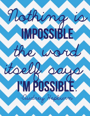 Nothing is impossible, the word itself says I'm possible.