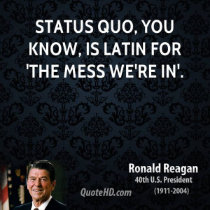 Status quo, you know, is Latin for 'the mess we're in'.