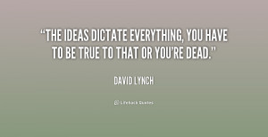 The ideas dictate everything, you have to be true to that or you're ...