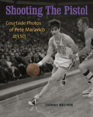 ... Pistol: Courtside Photos of Pete Maravich at LSU” as Want to Read