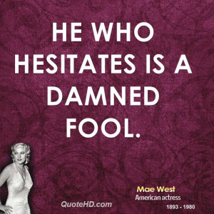 He Who Hesitates Is a Damned Fool Mae West
