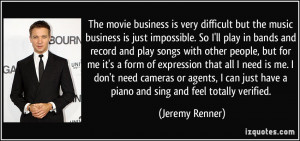 The movie business is very difficult but the music business is just ...