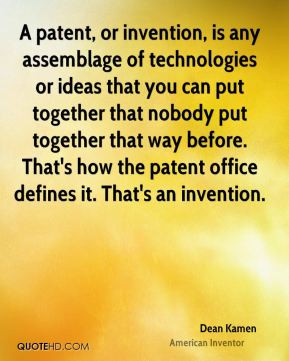 Dean Kamen - A patent, or invention, is any assemblage of technologies ...