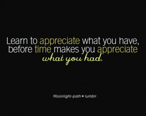 Learn to appreciate what you have...