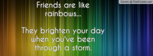 Friends are like rainbows...They brighten your day when you've been ...