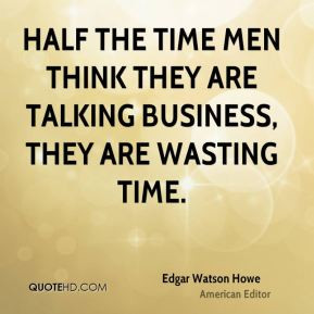 ... the time men think they are talking business, they are wasting time