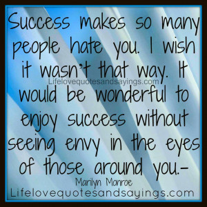 Success makes so many people hate you. I wish it wasn’t that way. It ...