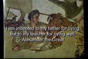 Alexander the great, quotes, sayings, father, teacher, living
