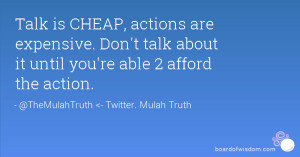 Talk is CHEAP, actions are expensive. Don't talk about it until you're