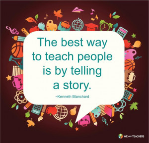 The best way to teach people is by telling a story. ~Kenneth Blanchard