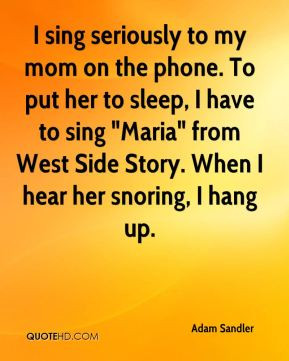 Adam Sandler - I sing seriously to my mom on the phone. To put her to ...