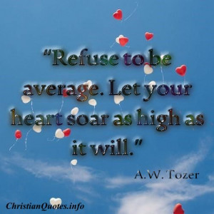 Refuse to be average. Let your heart soar as high as it will.