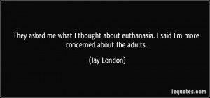 They asked me what I thought about euthanasia. I said I'm more ...