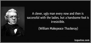 ... , but a handsome fool is irresistible. - William Makepeace Thackeray