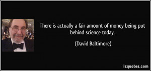 There is actually a fair amount of money being put behind science ...