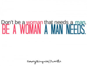 Don't be a woman that needs a man,