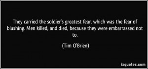 ... killed, and died, because they were embarrassed not to. - Tim O'Brien