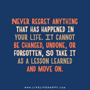 Never regret anything that has happened in your life. It cannot be ...
