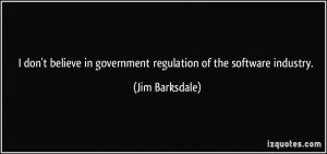 don't believe in government regulation of the software industry ...