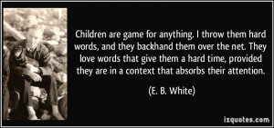 Children are game for anything. I throw them hard words, and they ...
