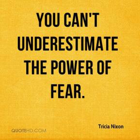 Tricia Nixon - You can't underestimate the power of fear.