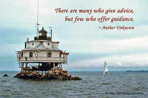 There are many who give advice, but few who offer guidance.