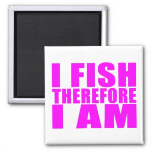Funny Girl Fishing Quotes : I Fish Therefore I am Magnets