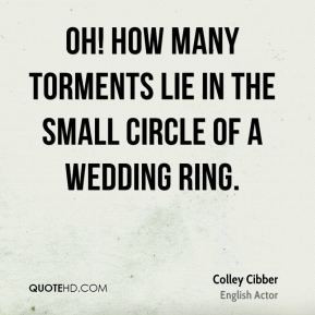 Colley Cibber - Oh! how many torments lie in the small circle of a ...