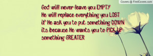God will never leave you EMPTY.He will replace everything you LOST.if ...