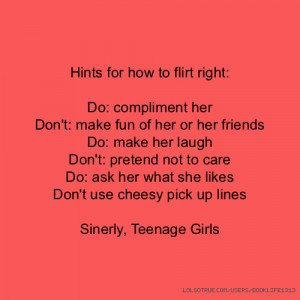 ... what she likes Don't use cheesy pick up lines Sinerly, Teenage Girls