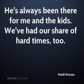 Heidi Noraas - He's always been there for me and the kids. We've had ...